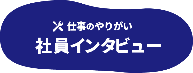 仕事のやりがい＜社員インタビュー＞